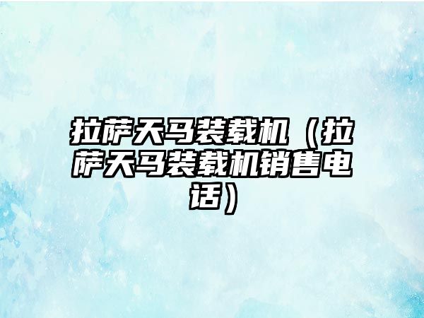 拉薩天馬裝載機(jī)（拉薩天馬裝載機(jī)銷(xiāo)售電話）
