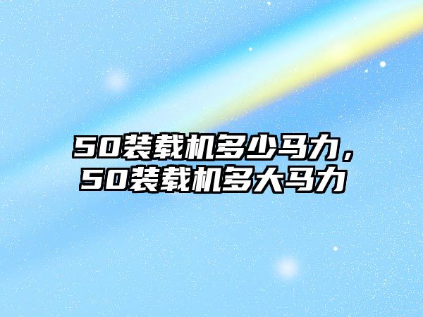 50裝載機(jī)多少馬力，50裝載機(jī)多大馬力