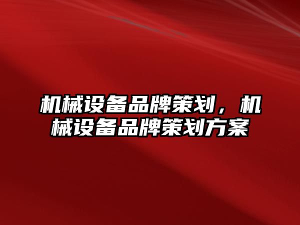 機(jī)械設(shè)備品牌策劃，機(jī)械設(shè)備品牌策劃方案
