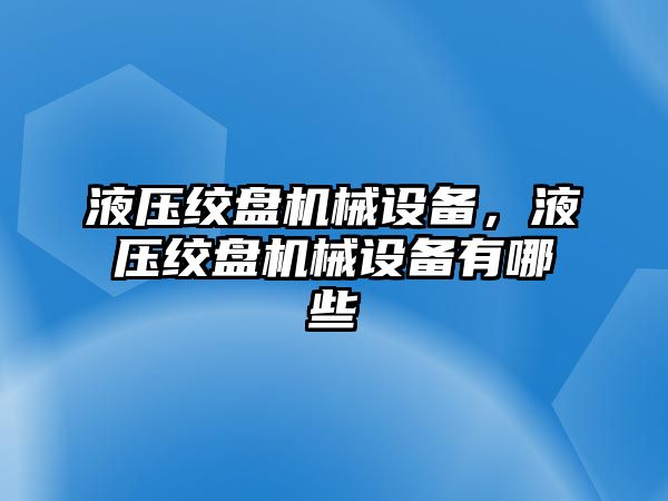 液壓絞盤機械設(shè)備，液壓絞盤機械設(shè)備有哪些