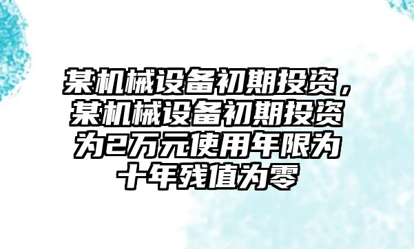 某機械設備初期投資，某機械設備初期投資為2萬元使用年限為十年殘值為零