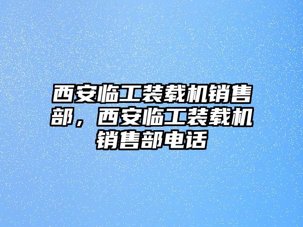 西安臨工裝載機(jī)銷售部，西安臨工裝載機(jī)銷售部電話