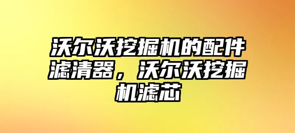 沃爾沃挖掘機(jī)的配件濾清器，沃爾沃挖掘機(jī)濾芯