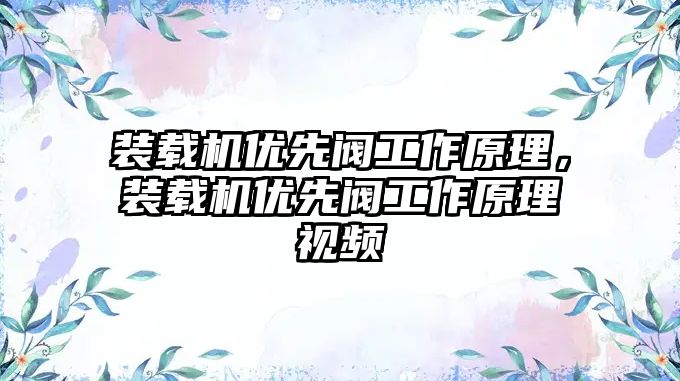 裝載機優(yōu)先閥工作原理，裝載機優(yōu)先閥工作原理視頻