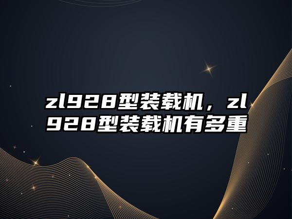 zl928型裝載機(jī)，zl928型裝載機(jī)有多重