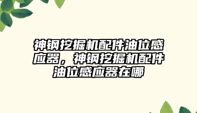 神鋼挖掘機(jī)配件油位感應(yīng)器，神鋼挖掘機(jī)配件油位感應(yīng)器在哪