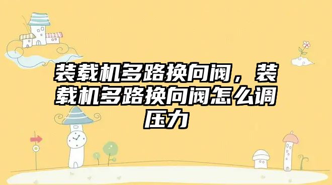 裝載機(jī)多路換向閥，裝載機(jī)多路換向閥怎么調(diào)壓力