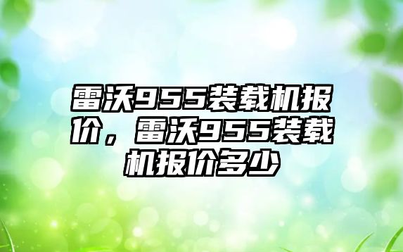 雷沃955裝載機(jī)報(bào)價(jià)，雷沃955裝載機(jī)報(bào)價(jià)多少