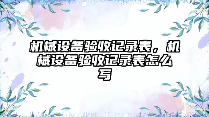 機(jī)械設(shè)備驗(yàn)收記錄表，機(jī)械設(shè)備驗(yàn)收記錄表怎么寫