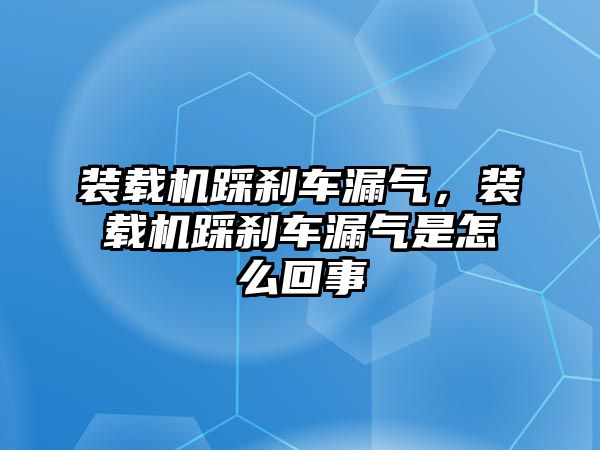 裝載機(jī)踩剎車漏氣，裝載機(jī)踩剎車漏氣是怎么回事