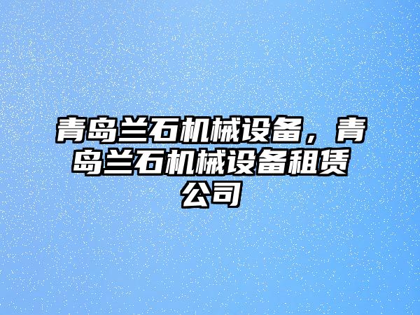 青島蘭石機(jī)械設(shè)備，青島蘭石機(jī)械設(shè)備租賃公司
