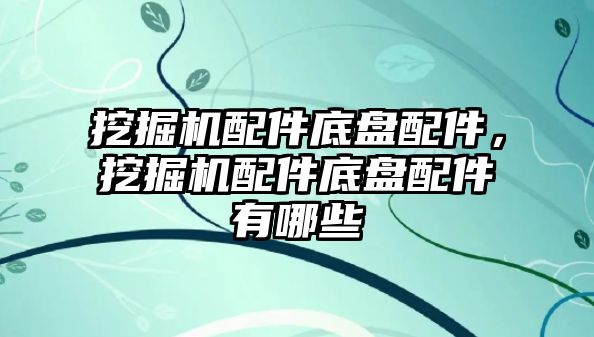 挖掘機配件底盤配件，挖掘機配件底盤配件有哪些