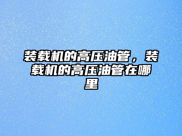 裝載機的高壓油管，裝載機的高壓油管在哪里