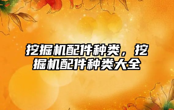 挖掘機(jī)配件種類，挖掘機(jī)配件種類大全