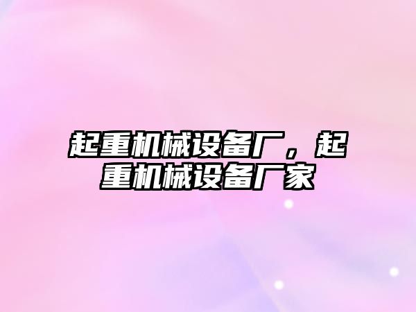起重機械設備廠，起重機械設備廠家