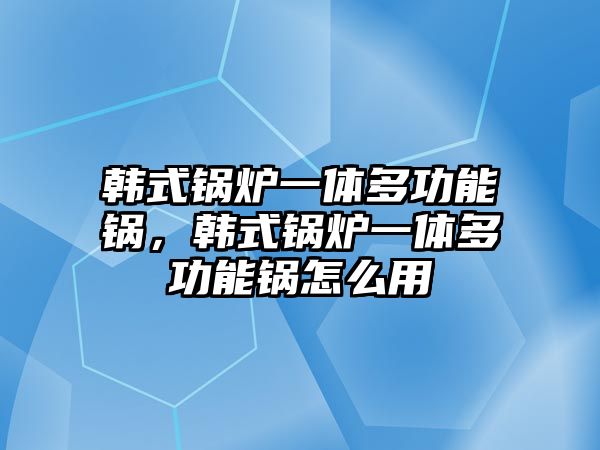 韓式鍋爐一體多功能鍋，韓式鍋爐一體多功能鍋怎么用