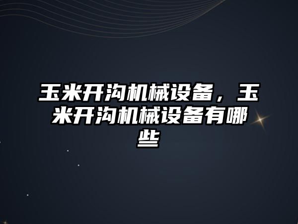 玉米開溝機械設(shè)備，玉米開溝機械設(shè)備有哪些