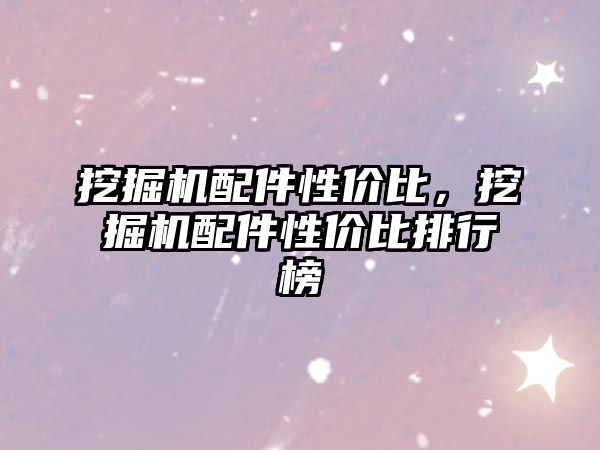 挖掘機(jī)配件性價(jià)比，挖掘機(jī)配件性價(jià)比排行榜