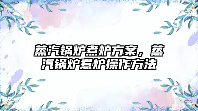 蒸汽鍋爐煮爐方案，蒸汽鍋爐煮爐操作方法