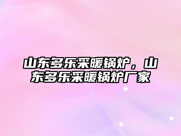 山東多樂采暖鍋爐，山東多樂采暖鍋爐廠家