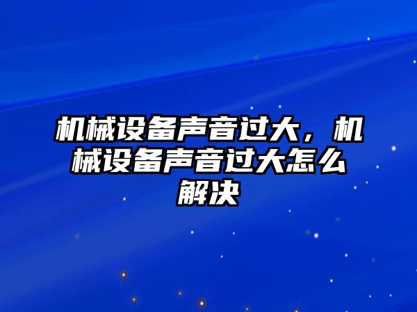 機械設(shè)備聲音過大，機械設(shè)備聲音過大怎么解決