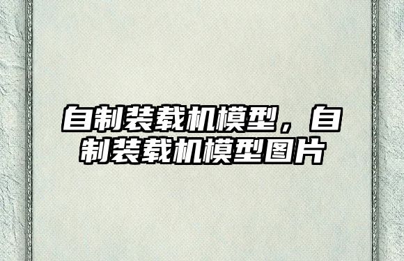 自制裝載機(jī)模型，自制裝載機(jī)模型圖片