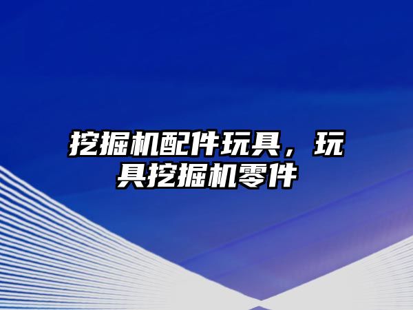 挖掘機(jī)配件玩具，玩具挖掘機(jī)零件