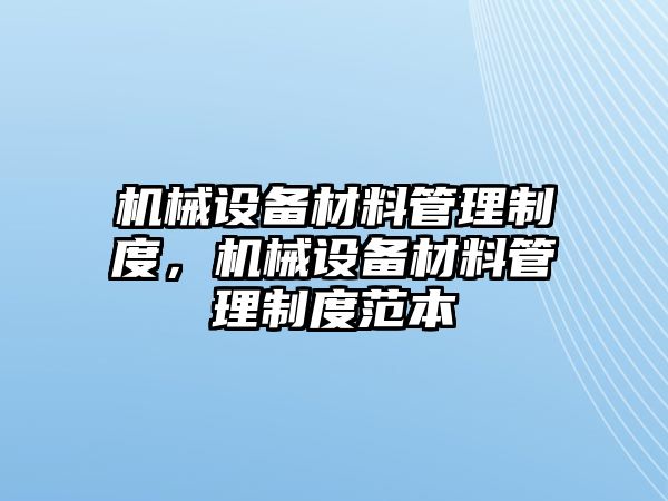 機械設(shè)備材料管理制度，機械設(shè)備材料管理制度范本