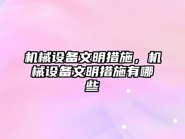 機(jī)械設(shè)備文明措施，機(jī)械設(shè)備文明措施有哪些