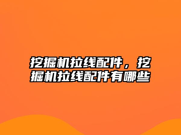 挖掘機拉線配件，挖掘機拉線配件有哪些