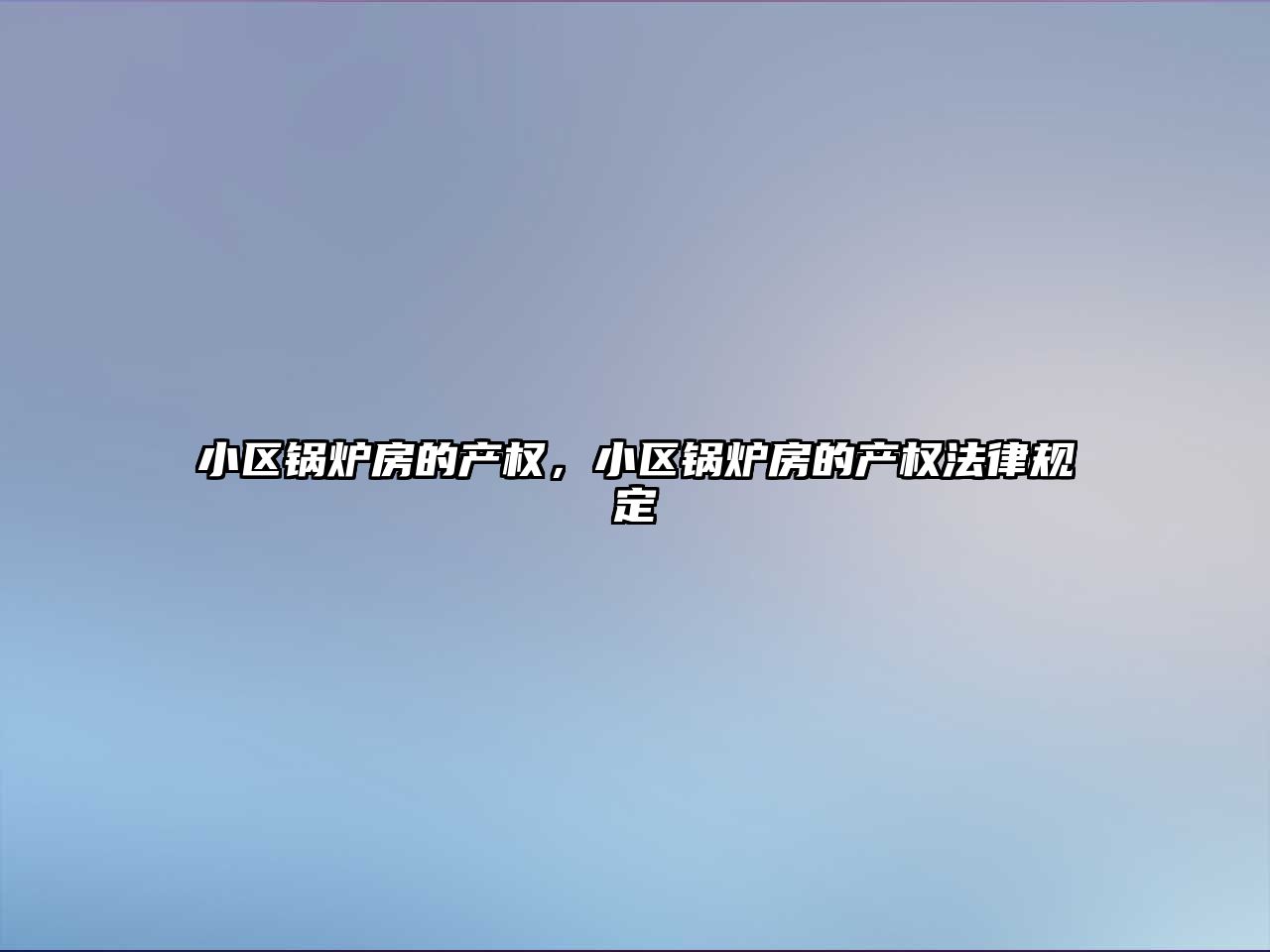 小區(qū)鍋爐房的產(chǎn)權(quán)，小區(qū)鍋爐房的產(chǎn)權(quán)法律規(guī)定