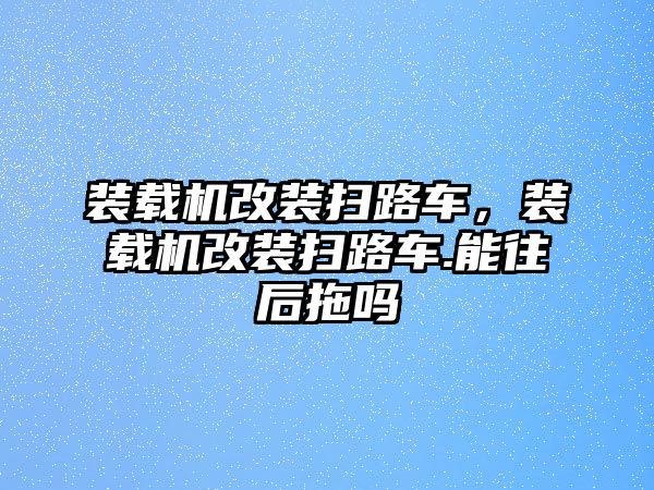 裝載機改裝掃路車，裝載機改裝掃路車.能往后拖嗎