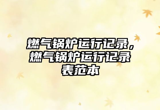 燃?xì)忮仩t運(yùn)行記錄，燃?xì)忮仩t運(yùn)行記錄表范本