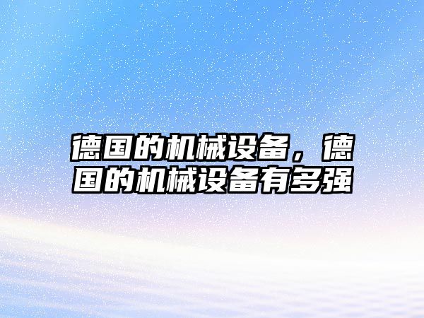 德國(guó)的機(jī)械設(shè)備，德國(guó)的機(jī)械設(shè)備有多強(qiáng)