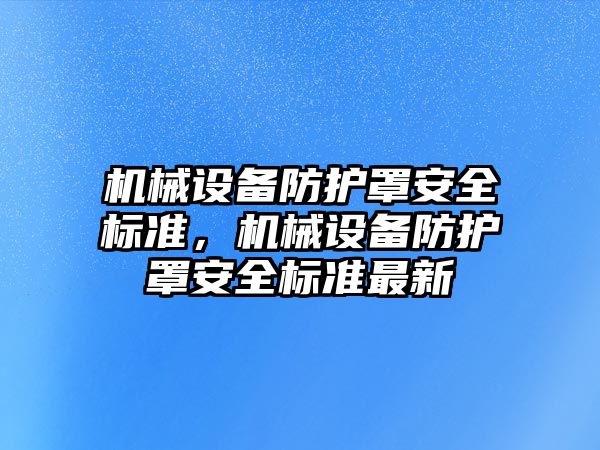 機械設(shè)備防護罩安全標(biāo)準(zhǔn)，機械設(shè)備防護罩安全標(biāo)準(zhǔn)最新