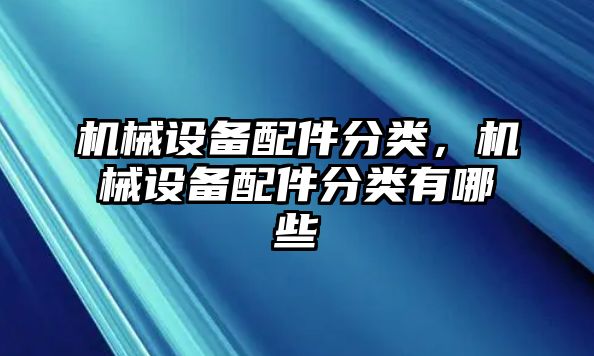 機械設(shè)備配件分類，機械設(shè)備配件分類有哪些