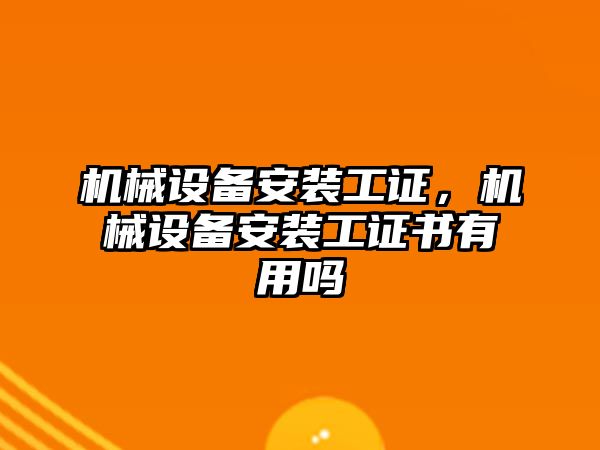 機械設(shè)備安裝工證，機械設(shè)備安裝工證書有用嗎