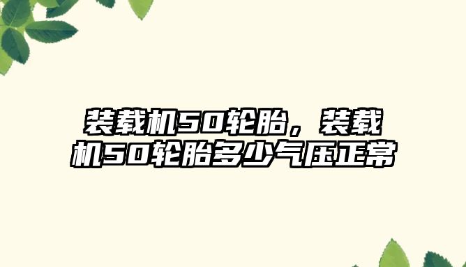裝載機50輪胎，裝載機50輪胎多少氣壓正常