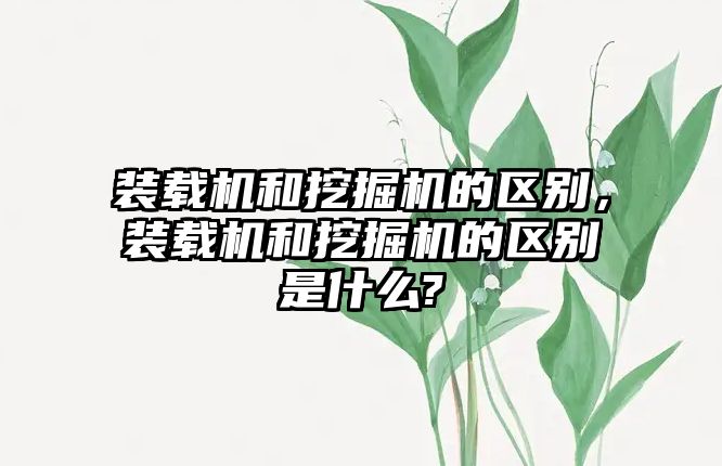 裝載機和挖掘機的區(qū)別，裝載機和挖掘機的區(qū)別是什么?