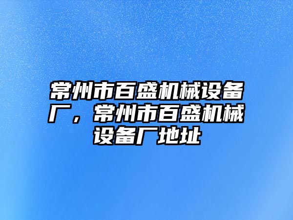 常州市百盛機械設備廠，常州市百盛機械設備廠地址