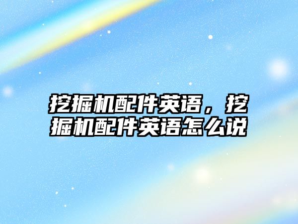 挖掘機配件英語，挖掘機配件英語怎么說