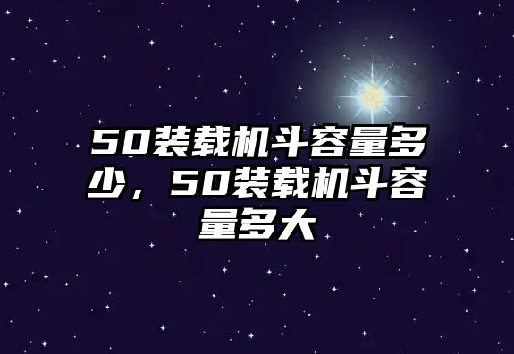 50裝載機(jī)斗容量多少，50裝載機(jī)斗容量多大