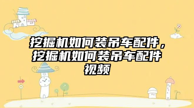 挖掘機如何裝吊車配件，挖掘機如何裝吊車配件視頻