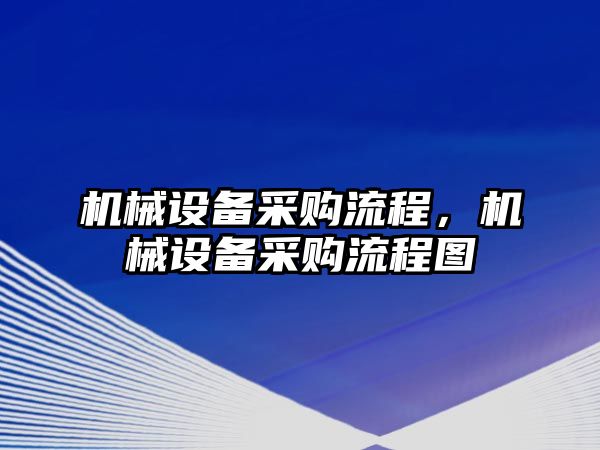 機(jī)械設(shè)備采購(gòu)流程，機(jī)械設(shè)備采購(gòu)流程圖