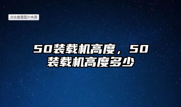 50裝載機(jī)高度，50裝載機(jī)高度多少