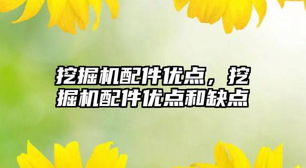 挖掘機配件優(yōu)點，挖掘機配件優(yōu)點和缺點