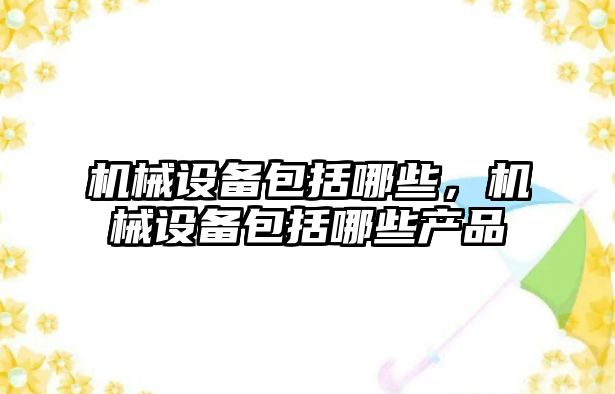 機(jī)械設(shè)備包括哪些，機(jī)械設(shè)備包括哪些產(chǎn)品