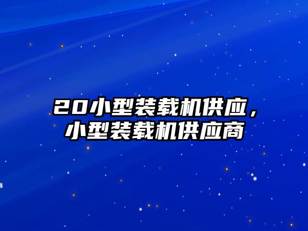 20小型裝載機(jī)供應(yīng)，小型裝載機(jī)供應(yīng)商
