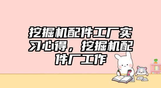 挖掘機(jī)配件工廠實(shí)習(xí)心得，挖掘機(jī)配件廠工作