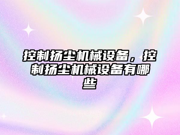 控制揚(yáng)塵機(jī)械設(shè)備，控制揚(yáng)塵機(jī)械設(shè)備有哪些